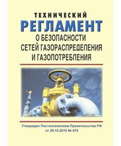 Технический регламент о безопасности сетей газораспределения и газопотребления. Утвержден Постановлением Правительства РФ от 29.10.2010 № 870 в редакции Постановления Правительства РФ от 14.12.2018 № 1560