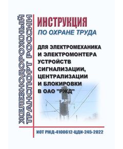 Инструкция по охране труда для электромеханика и электромонтера устройств сигнализации, централизации и блокировки в ОАО "РЖД". ИОТ РЖД-4100612-ЦДИ-245-2022. Утверждена Распоряжением ОАО "РЖД" от 04.02.2022 № 232/р в редакции Распоряжения ОАО "РЖД" от 17.09.2024 № 2270/р