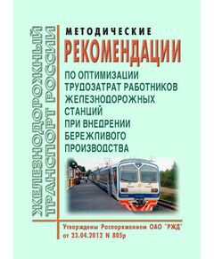 Методические рекомендации по оптимизации трудозатрат работников железнодорожных станций при внедрении бережливого производства. Утверждены Распоряжением ОАО "РЖД" от 23.04.2012 № 805р