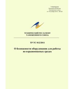 ТР ТС 012/2011. Технический регламент Таможенного союза. О безопасности оборудования для работы во взрывоопасных средах. Утвержден Решением Комиссии Таможенного союза от 18.10.2011 № 825