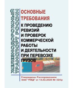 Основные требования к проведению ревизий и проверок коммерческой работы и деятельности при перевозке грузов. Утверждены Распоряжением ОАО "РЖД" от 14.02.2020 № 324/р в редакции Распоряжения ОАО "РЖД" от 18.03.2022 № 650/р