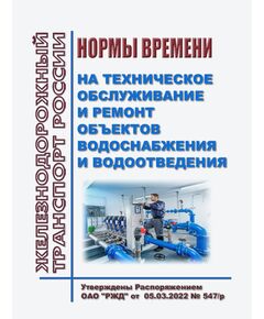 Нормы времени на техническое обслуживание и ремонт объектов водоснабжения и водоотведения. Утверждены Распоряжением ОАО "РЖД" от 05.03.2022 № 547/р