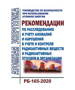 Руководство по безопасности при использовании атомной энергии "Рекомендации по расследованию и учету аномалий и нарушений в учете и контроле радиоактивных веществ и радиоактивных отходов в организации" (РБ-165-2020). Утверждено Приказом Ростехнадзора от 14.08.2020 № 311