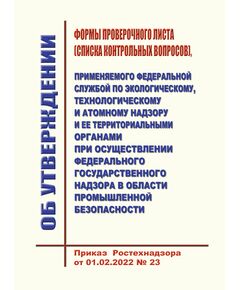 Об утверждении формы проверочного листа (списка контрольных вопросов), применяемого Федеральной службой по экологическому, технологическому и атомному надзору и ее территориальными органами при осуществлении федерального государственного надзора в области промышленной безопасности. Приказ Ростехнадзора от 01.02.2022 № 23