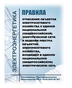 Правила отнесения объектов электросетевого хозяйства к единой национальной (общероссийской) электрической сети и ведения реестра объектов электросетевого хозяйства, входящих в единую национальную (общероссийскую) электрическую сеть. Утверждены Постановлением Правительства РФ от 18.02.2023 № 267 в редакции Постановление Правительства РФ от 23.01.2024 № 48