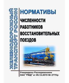 Нормативы численности работников восстановительных поездов. Утверждены Распоряжением ОАО "РЖД" от 09.12.2019 № 2775/р