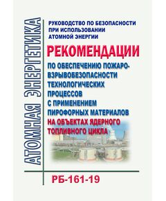 Руководство по безопасности при использовании атомной энергии "Рекомендации по обеспечению пожаровзрывобезопасности технологических процессов с применением пирофорных материалов на объектах ядерного топливного цикла" (РБ-161-19). Утверждено Приказом Ростехнадзора от 03.12.2019 № 459