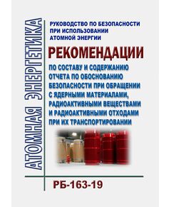 Руководство по безопасности при использовании атомной энергии "Рекомендации по составу и содержанию отчета по обоснованию безопасности при обращении с ядерными материалами, радиоактивными веществами и радиоактивными отходами при их транспортировании" (РБ-163-19). Утверждено Приказом Ростехнадзора от 23.12.2019 № 491