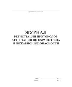 Журнал регистрации протоколов аттестации по охране труда и пожарной безопасности (100 стр., прошит)