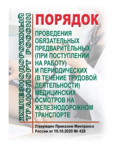 Порядок проведения обязательных предварительных (при поступлении на работу) и периодических (в течение трудовой деятельности) медицинских осмотров на железнодорожном транспорте. Утвержден Приказом Минтранса России от 19.10.2020 № 428