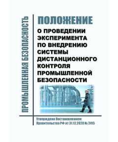 Положение о проведении эксперимента по внедрению системы дистанционного контроля промышленной безопасности. Утверждено Постановлением Правительства РФ от 31.12.2020 № 2415 (ред. от 30.06.2021)