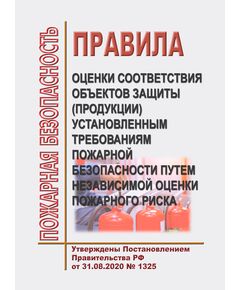 Правила оценки соответствия объектов защиты (продукции) установленным требованиям пожарной безопасности путем независимой оценки пожарного риска. Утверждены Постановлением Правительства РФ от 31.08.2020 № 1325