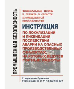 Федеральные нормы и правила в области промышленной безопасности "Инструкция по локализации и ликвидации последствий аварий на опасных производственных объектах, на которых ведутся горные работы". Утверждены Приказом Ростехнадзора от 11.12.2020 № 520 . в редакции Приказа Ростехнадзора от 08.12.2023 № 442