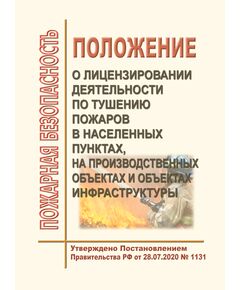 Положение о лицензировании деятельности по тушению пожаров в населенных пунктах, на производственных объектах и объектах инфраструктуры. Утверждено Постановлением Правительства РФ от 28.07.2020 № 1131 в редакции Постановления Правительства РФ от 16.11.2023 № 1922