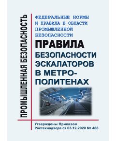 Федеральные нормы и правила в области промышленной безопасности "Правила безопасности эскалаторов в метрополитенах". Утверждены Приказом Ростехнадзора от 03.12.2020 № 488