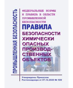 Федеральные нормы и правила в области промышленной безопасности "Правила безопасности химически опасных производственных объектов". Утверждены Приказом Ростехнадзора от 07.12.2020 № 500