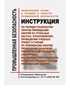 Федеральные нормы и правила в области промышленной безопасности "Инструкция по порядку разработки планов ликвидации аварий на угольных шахтах, ознакомления, проведения учебных тревог и учений по ликвидации аварий, проведения плановой практической проверки аварийных вентиляционных режимов, предусмотренных планом ликвидации аварий". Утверждены Приказом Ростехнадзора от 27.11.2020 № 467