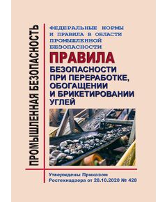 Федеральные нормы и правила в области промышленной безопасности "Правила безопасности при переработке, обогащении и брикетировании углей". Утверждены Приказом Ростехнадзора от 28.10.2020 № 428 в редакции Приказа Ростехнадзора от 27.12.2023 № 485