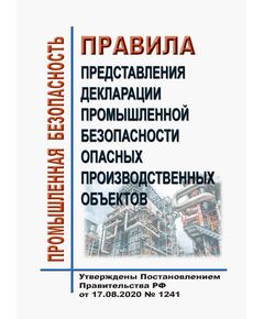 Правила представления декларации промышленной безопасности опасных производственных объектов. Утверждены Постановлением Правительства РФ от 17.08.2020 № 1241