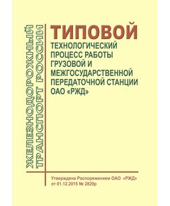 Типовой технологический процесс работы грузовой и межгосударственной передаточной станции ОАО "РЖД". Утвержден Распоряжением ОАО "РЖД" от 01.12.2015 № 2829р