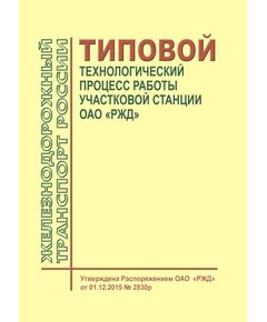 Типовой технологический процесс работы участковой станции ОАО "РЖД". Утвержден Распоряжением ОАО "РЖД" от 01.12.2015 № 2830р