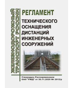 Регламент технического оснащения дистанций инженерных сооружений. Утвержден Распоряжением ОАО "РЖД" от 30.11.2020 № 2612/р в редакции Распоряжения ОАО "РЖД"от 27.12.2024 № 3350/р