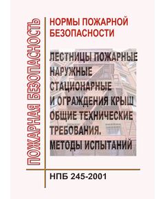 НПБ 245-2001. Лестницы пожарные наружные стационарные и ограждения крыш. Общие технические требования. Методы испытаний. Утверждены Приказом ГУГПС МВД РФ от 28.12.2001 № 90