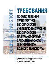 Требования по обеспечению транспортной безопасности, учитывающих уровни безопасности для транспортных средств морского и внутреннего водного транспорта. Утверждены Постановлением Правительства РФ от 08.10.2020 № 1637 в редакции Постановления Правительства РФ от 15.11.2023 № 1917