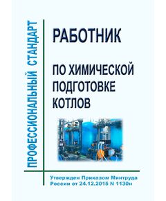 Профессиональный стандарт "Работник по химической водоподготовке котлов". Утвержден Приказом Минтруда России от 24.12.2015 № 1130н