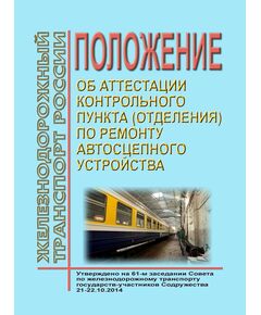 Положение об аттестации контрольного пункта (отделения) по ремонту автосцепного устройства. Утверждено на 61-м заседании Совета по железнодорожному транспорту государств-участников Содружества 21-22.10.2014 с изм. и доп., утв. 76-м заседании СЖТ СНГ, протокол от 15.06.2022 г.