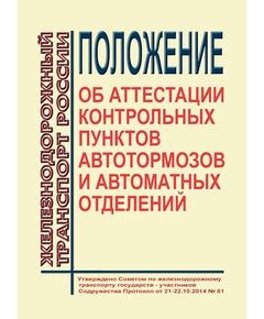 Положение об аттестации контрольных пунктов автотормозов и автоматных отделений. Утверждено на 61-м заседании Совета по железнодорожному транспорту государств-участников Содружества 21-22.10.2014 с изм. и доп., утв. 76-м заседании СЖТ СНГ, протокол от 15.06.2022 г.