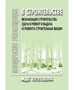 МДС 12-21.2004 Механизация строительства. Сдача в ремонт и выдача из ремонта строительных машин. Утверждены ЗАО "ЦНИИОМТП" 1 января 2004 года