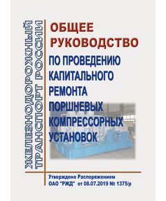 Общее руководство по проведению капитального ремонта поршневых компрессорных установок. Утверждено Распоряжением ОАО "РЖД" от 08.07.2019 № 1375/р