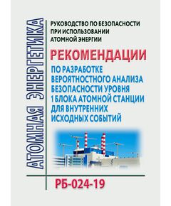 Руководство по безопасности при использовании атомной энергии "Рекомендации по разработке вероятностного анализа безопасности уровня 1 блока атомной станции для внутренних исходных событий". РБ-024-19. Утверждены Приказом Ростехнадзора от 17.07.2019 № 284