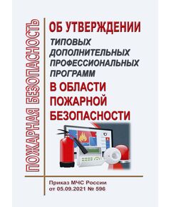 Об утверждении типовых дополнительных профессиональных программ в области пожарной безопасности. Приказ МЧС России от 05.09.2021 № 596 в редакции Приказа МЧС России от 06.06.2022 № 578