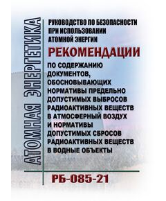 Руководство по безопасности при использовании атомной энергии "Рекомендации по содержанию документов, обосновывающих нормативы предельно допустимых выбросов радиоактивных веществ в атмосферный воздух и нормативы допустимых сбросов радиоактивных веществ в водные объекты" (РБ-085-21). Утверждено Приказом Ростехнадзора от 23.09.2021 № 326