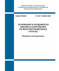 СП 497.1325800.2020. Свод правил. Основания и фундаменты зданий и сооружений на многолетнемерзлых грунтах. Правила эксплуатации. Утвержден Приказом Минстроя России от 30.12.2020 № 907/пр