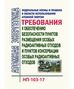 Федеральные нормы и правил в области использования атомной энергии "Требования к обеспечению безопасности пунктов размещения особых радиоактивных отходов и пунктов консервации особых радиоактивных отходов". НП-103-17.  Утверждены  Приказом Ростехнадзора от 10.10.2017 № 418 в редакции Приказа Ростехнадзора от 18.05.2022 № 163