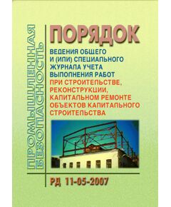 РД 11-05-2007 Порядок ведения общего и (или) специального журнала учета выполнения работ при строительстве, реконструкции, капитальном ремонте объектов капитального строительства. Утвержден Приказом Ростехнадзора от 12.01.2007 №7