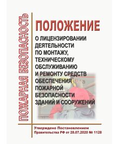 Положение о лицензировании деятельности по монтажу, техническому обслуживанию и ремонту средств обеспечения пожарной безопасности зданий и сооружений. Утверждено Постановление Правительства РФ от 28.07.2020 № 1128 в редакции Постановления Правительства РФ от 16.11.2023 № 1922