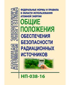 Федеральные нормы и правила в области использования атомной энергии "Общие положения обеспечения безопасности радиационных источников". НП-038-16. Утверждены Приказ Ростехнадзора от 28.09.2016 № 405 в редакции Приказа Ростехнадзора от 10.07.2018 № 293