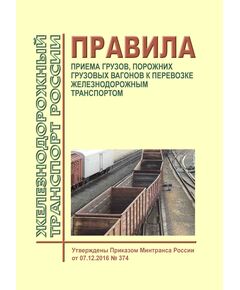 Правила приема грузов, порожних грузовых вагонов к перевозке железнодорожным транспортом. Утверждены Приказом Минтранса России от 07.12.2016 № 374