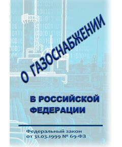 О газоснабжении в Российской Федерации. Федеральный закон от 31.03.1999 № 69-ФЗ в редакции Федерального закона от 08.08.2024 № 232-ФЗ