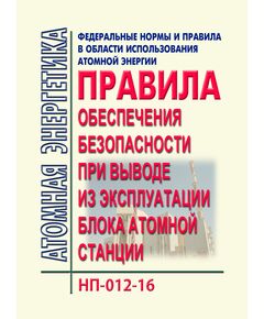 НП-012-16.  Федеральные нормы и правила в области использования атомной энергии "Правила обеспечения безопасности при выводе из эксплуатации блока атомной станции". Утверждены Приказом Ростехнадзора от 10.01.2017 № 5 в редакции Приказа Ростехнадзора от 10.10.2024 № 314