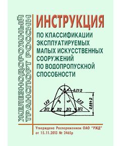 Инструкция по классификации эксплуатируемых малых искусственных сооружений по водопропускной способности. Утверждена Распоряжением ОАО "РЖД" от 15.11.2013 № 2465р