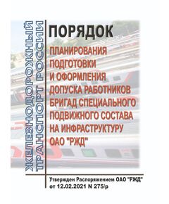 Порядок планирования подготовки и оформления допуска работников бригад специального подвижного состава на инфраструктуру ОАО "РЖД". Утвержден Распоряжением ОАО "РЖД" от 12.02.2021 № 275/р