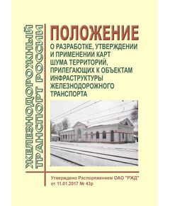 Положение о разработке, утверждении и применении карт шума территорий, прилегающих к объектам инфраструктуры железнодорожного транспорта. Утверждено Распоряжением ОАО "РЖД"  от 11.01.2017 № 43р