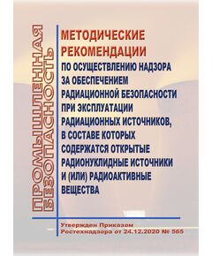 Методические рекомендации по осуществлению надзора за обеспечением радиационной безопасности при эксплуатации радиационных источников, в составе которых содержатся открытые радионуклидные источники и (или) радиоактивные вещества. Утверждены Приказом Ростехнадзора от 24.12.2020 № 565