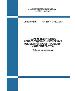 СП 539.1325800.2024. Свод правил. Научно-техническое сопровождение инженерных изысканий, проектирования и строительства. Общие положения. Утвержден Приказом Минстроя России от 27.05.2024 № 353/пр