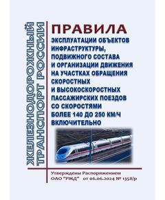 Правила эксплуатации объектов инфраструктуры, подвижного состава и организации движения на участках обращения скоростных и высокоскоростных пассажирских поездов со скоростями более 140 до 250 км/ч включительно. Утверждены Распоряжением ОАО "РЖД" от 06.06.2024 № 1358/р